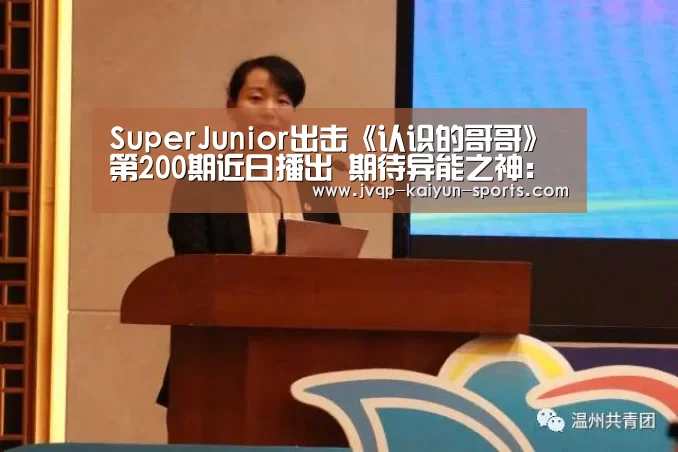 SuperJunior出击《认识的哥哥》第200期近日播出 期待异能之神:开云棋牌入口(图2) 开云棋牌官方下载