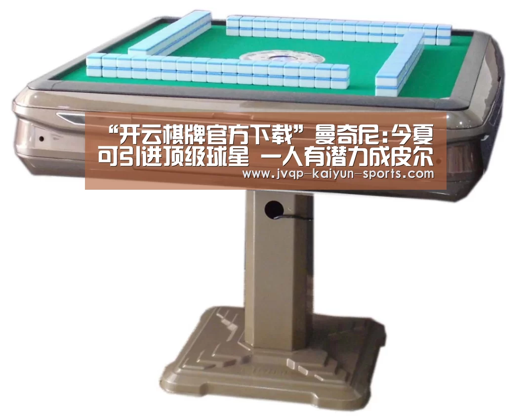 “开云棋牌官方下载”曼奇尼:今夏可引进顶级球星 一人有潜力成皮尔洛(图1) 开云棋牌官方下载