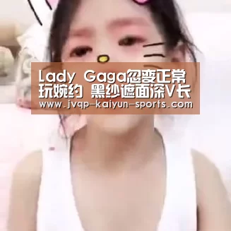 Lady Gaga忽变正常玩婉约 黑纱遮面深V长裙显优雅‘开云棋牌下载’(图2) 开云棋牌官方下载