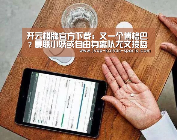 开云棋牌官方下载:又一个博格巴?曼联小妖或自由身离队尤文接盘(图1) 开云棋牌官方下载